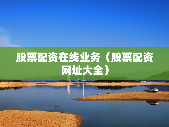 股票配资在线业务（股票配资网址大全）
