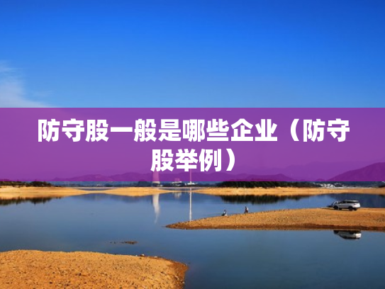 防守股一般是哪些企业（防守股举例）