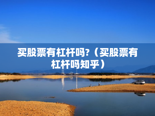 买股票有杠杆吗?（买股票有杠杆吗知乎）