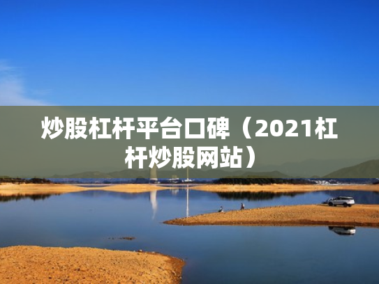 炒股杠杆平台口碑（2021杠杆炒股网站）