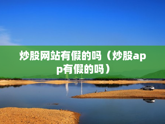 炒股网站有假的吗（炒股app有假的吗）