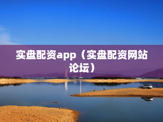 实盘配资app（实盘配资网站论坛）