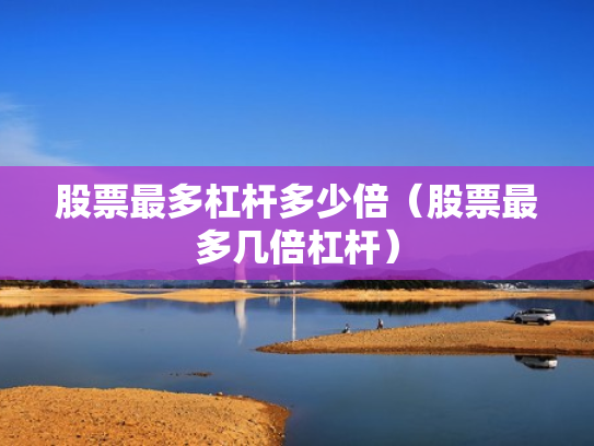 股票最多杠杆多少倍（股票最多几倍杠杆）