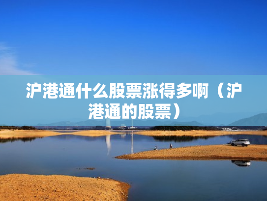 沪港通什么股票涨得多啊（沪港通的股票）