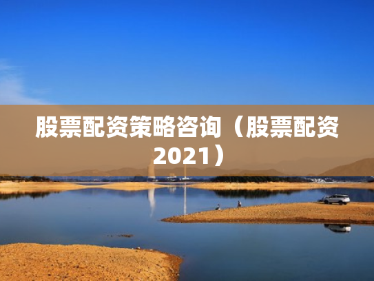 股票配资策略咨询（股票配资2021）