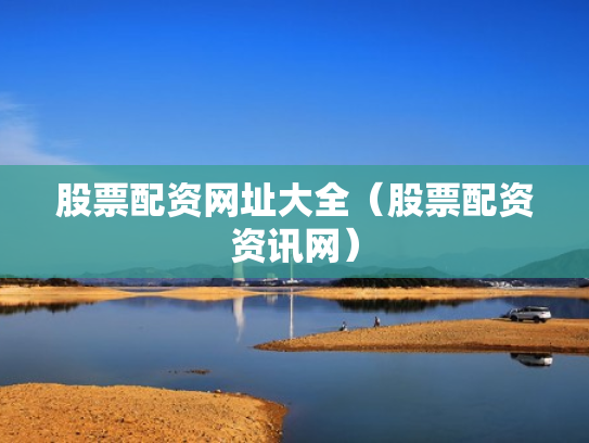 股票配资网址大全（股票配资资讯网）