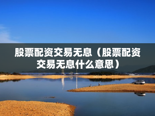 股票配资交易无息（股票配资交易无息什么意思）