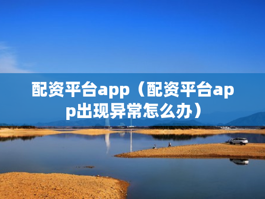 配资平台app（配资平台app出现异常怎么办）