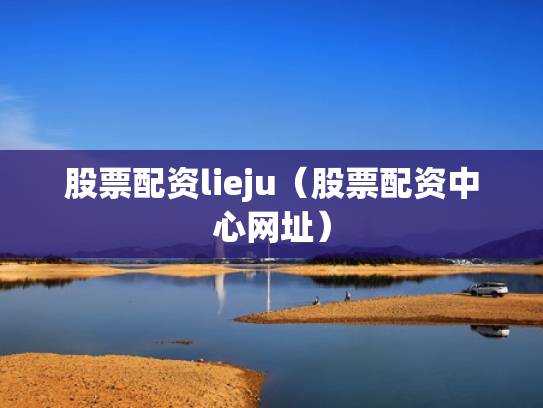 股票配资lieju（股票配资中心网址）