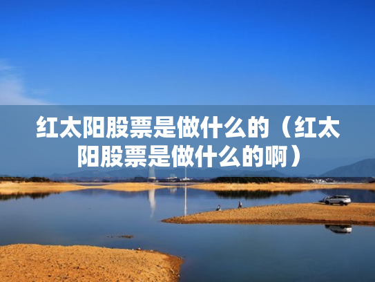 红太阳股票是做什么的（红太阳股票是做什么的啊）