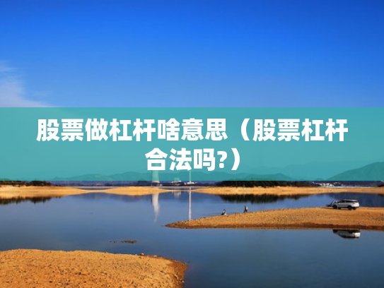 股票做杠杆啥意思（股票杠杆合法吗?）