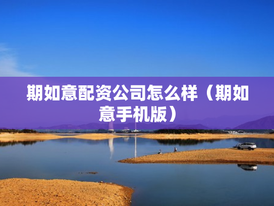 期如意配资公司怎么样（期如意手机版）