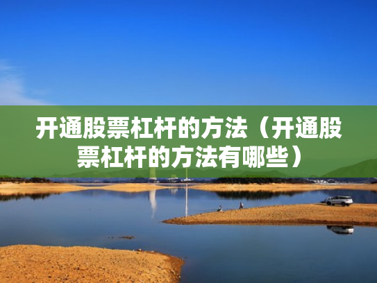 开通股票杠杆的方法（开通股票杠杆的方法有哪些）