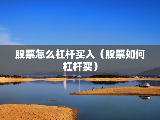 股票怎么杠杆买入（股票如何杠杆买）