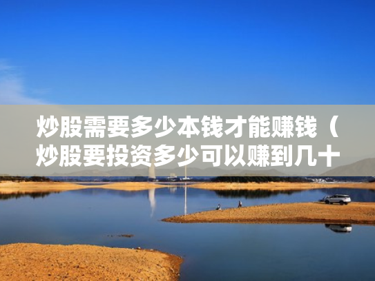 炒股需要多少本钱才能赚钱（炒股要投资多少可以赚到几十万）