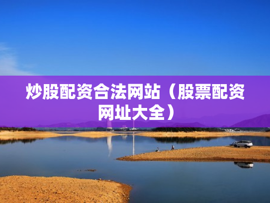 炒股配资合法网站（股票配资网址大全）