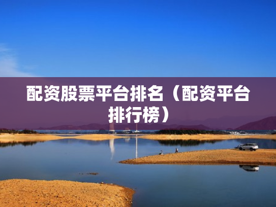 配资股票平台排名（配资平台排行榜）
