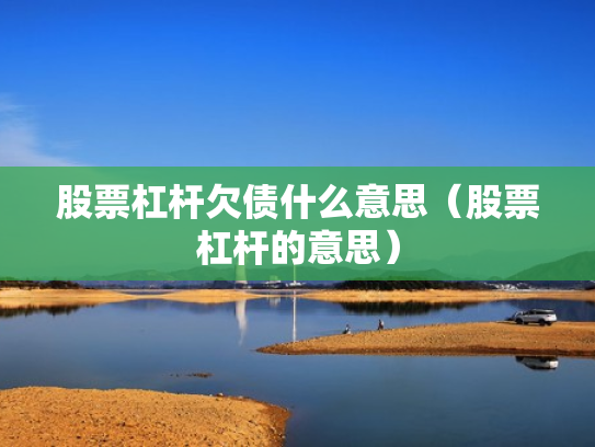 股票杠杆欠债什么意思（股票杠杆的意思）