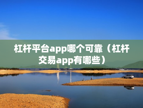 杠杆平台app哪个可靠（杠杆交易app有哪些）