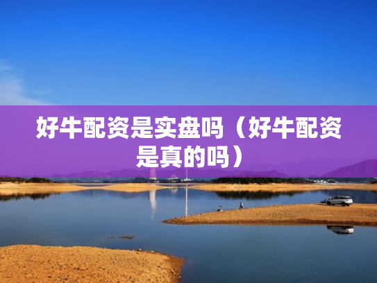 好牛配资是实盘吗（好牛配资是真的吗）