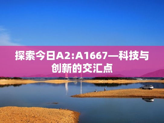 探索今日A2:A1667—科技与创新的交汇点