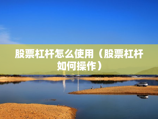 股票杠杆怎么使用（股票杠杆如何操作）
