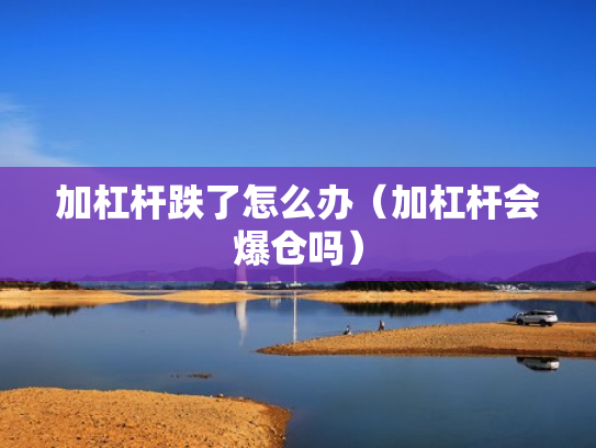 加杠杆跌了怎么办（加杠杆会爆仓吗）