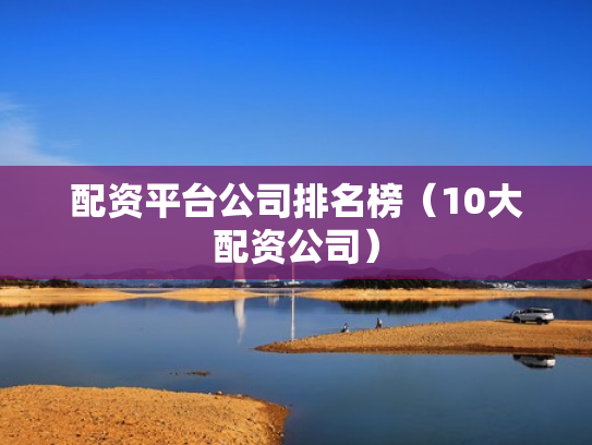 配资平台公司排名榜（10大配资公司）