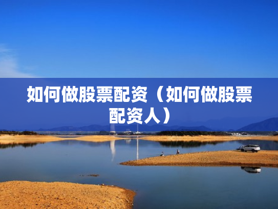 如何做股票配资（如何做股票配资人）