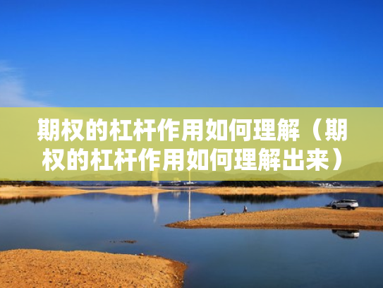 期权的杠杆作用如何理解（期权的杠杆作用如何理解出来）