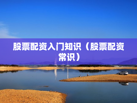 股票配资入门知识（股票配资常识）