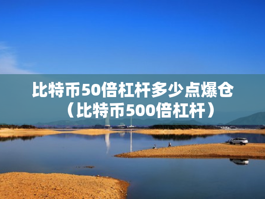 比特币50倍杠杆多少点爆仓（比特币500倍杠杆）