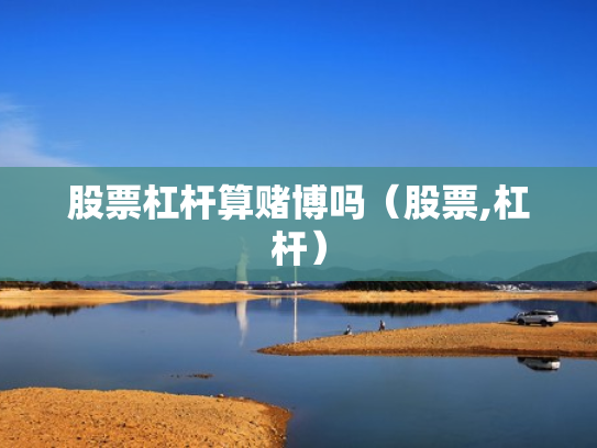 股票杠杆算赌博吗（股票,杠杆）