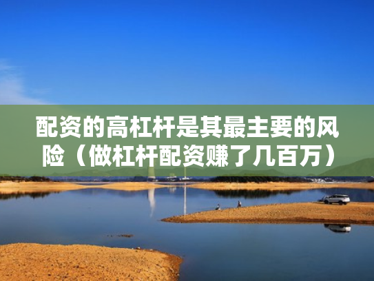 配资的高杠杆是其最主要的风险（做杠杆配资赚了几百万）