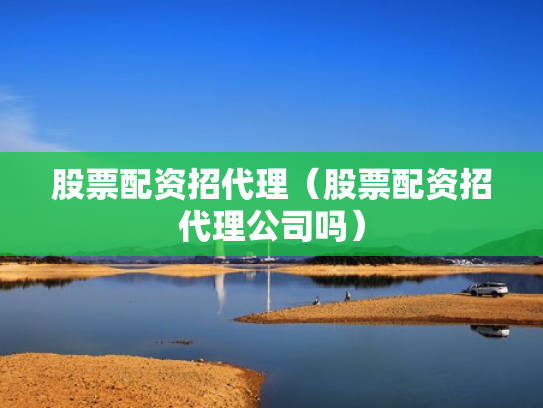 股票配资招代理（股票配资招代理公司吗）