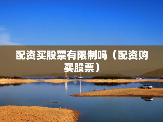 配资买股票有限制吗（配资购买股票）