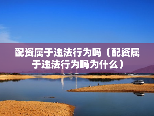 配资属于违法行为吗（配资属于违法行为吗为什么）