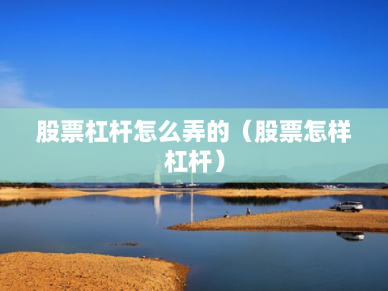 股票杠杆怎么弄的（股票怎样杠杆）