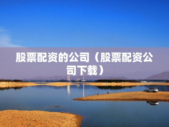 股票配资的公司（股票配资公司下载）