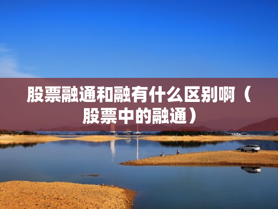 股票融通和融有什么区别啊（股票中的融通）