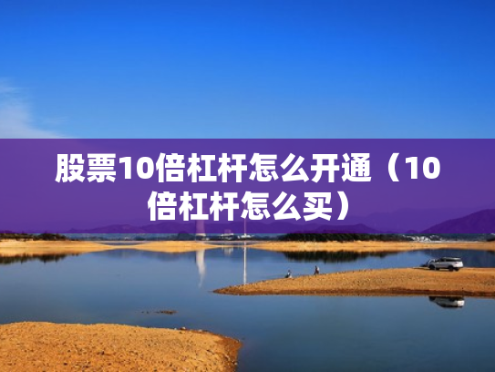 股票10倍杠杆怎么开通（10倍杠杆怎么买）
