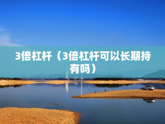 3倍杠杆（3倍杠杆可以长期持有吗）