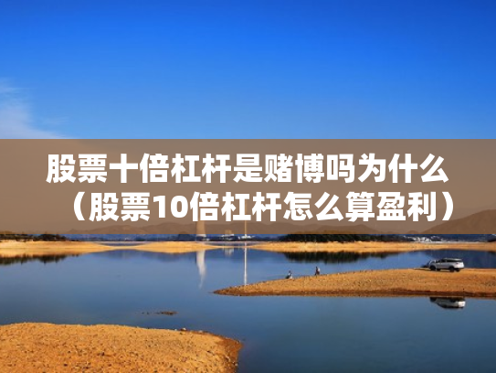 股票十倍杠杆是赌博吗为什么（股票10倍杠杆怎么算盈利）