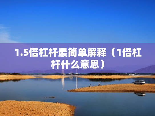 1.5倍杠杆最简单解释（1倍杠杆什么意思）