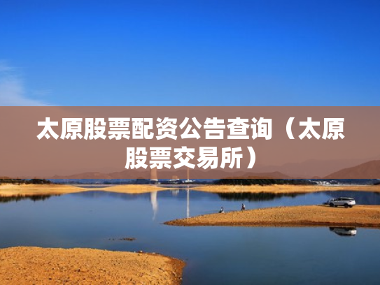 太原股票配资公告查询（太原股票交易所）