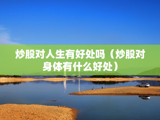炒股对人生有好处吗（炒股对身体有什么好处）