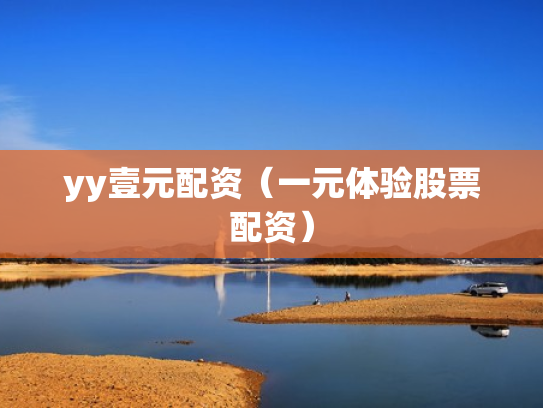 yy壹元配资（一元体验股票配资）