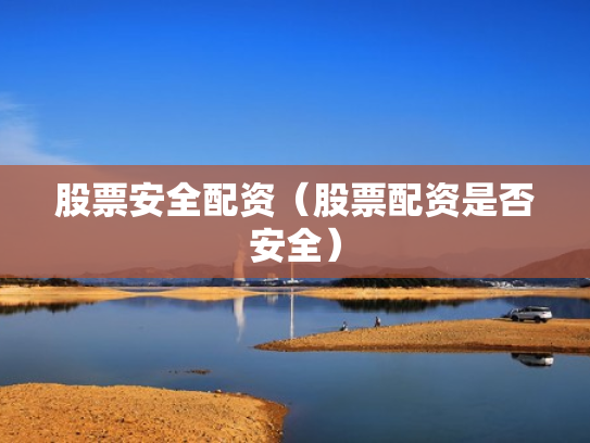 股票安全配资（股票配资是否安全）