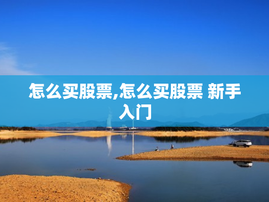 怎么买股票,怎么买股票 新手入门