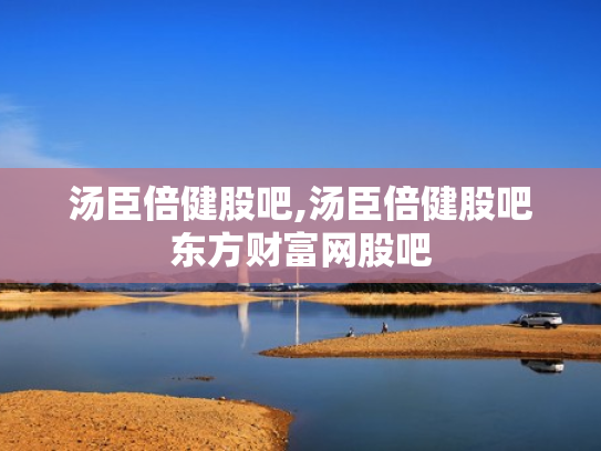 汤臣倍健股吧,汤臣倍健股吧东方财富网股吧